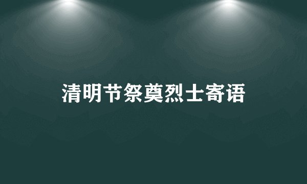 清明节祭奠烈士寄语