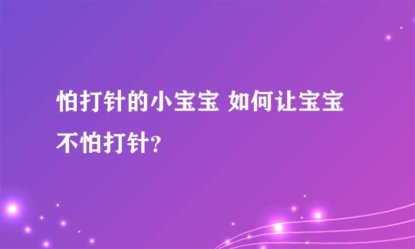 怕打针的小宝宝 如何让宝宝不怕打针？