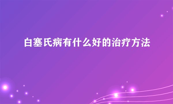 白塞氏病有什么好的治疗方法