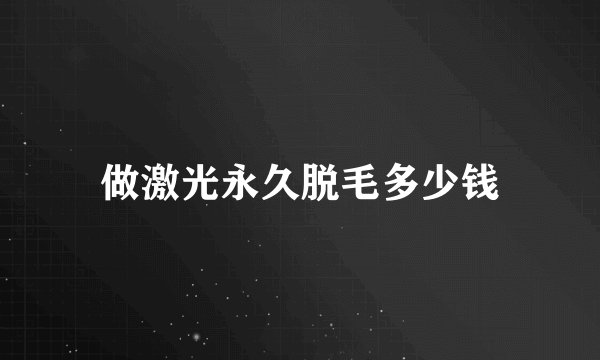 做激光永久脱毛多少钱