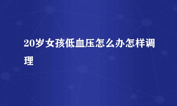 20岁女孩低血压怎么办怎样调理