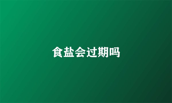 食盐会过期吗