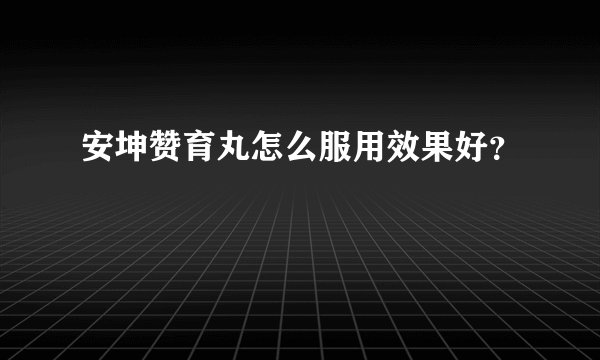 安坤赞育丸怎么服用效果好？