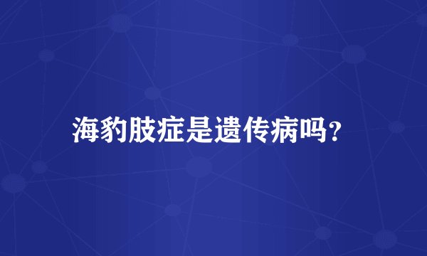 海豹肢症是遗传病吗？
