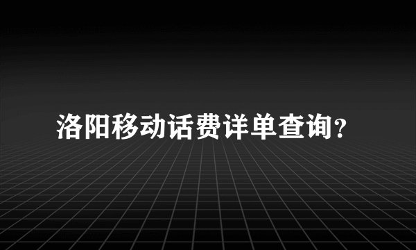 洛阳移动话费详单查询？