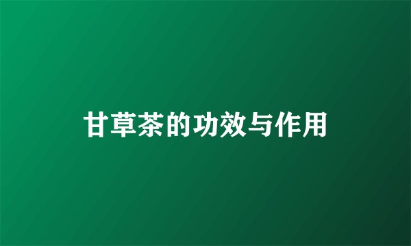 甘草茶的功效与作用