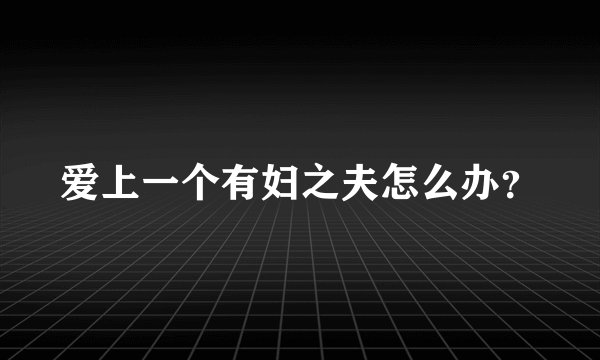 爱上一个有妇之夫怎么办？