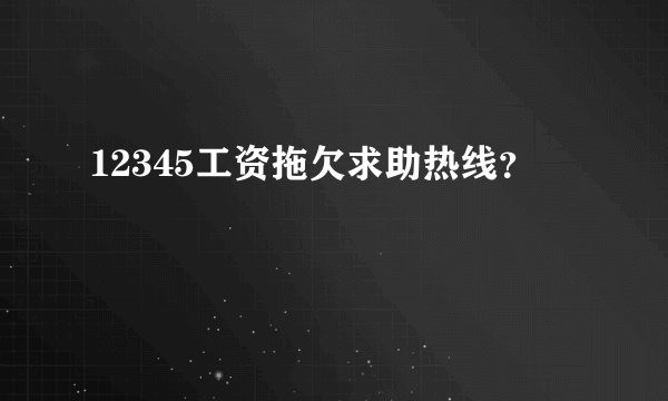 12345工资拖欠求助热线？