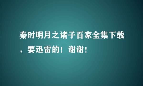 秦时明月之诸子百家全集下载，要迅雷的！谢谢！
