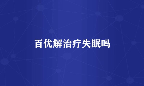百优解治疗失眠吗