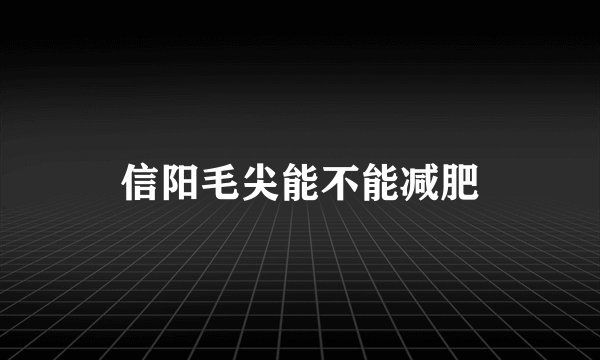 信阳毛尖能不能减肥