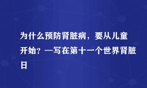 为什么预防肾脏病,要从儿童开始?—写在第十一个世界肾脏日