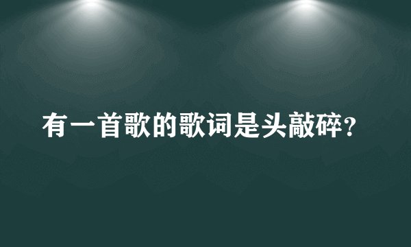 有一首歌的歌词是头敲碎？