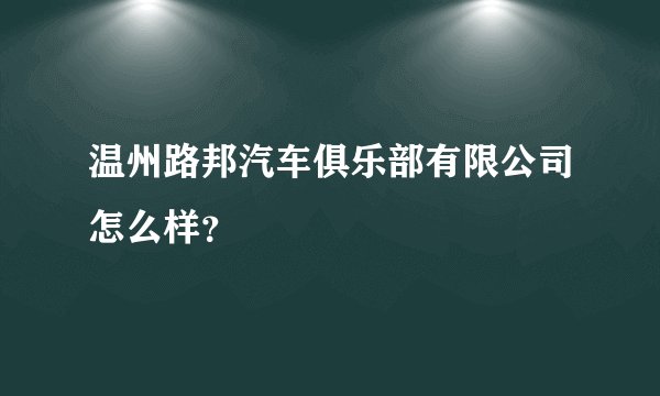 温州路邦汽车俱乐部有限公司怎么样？