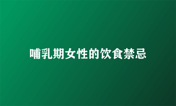 哺乳期女性的饮食禁忌