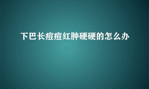 下巴长痘痘红肿硬硬的怎么办