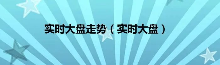 实时大盘走势（实时大盘）