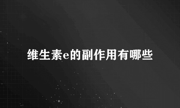 维生素e的副作用有哪些