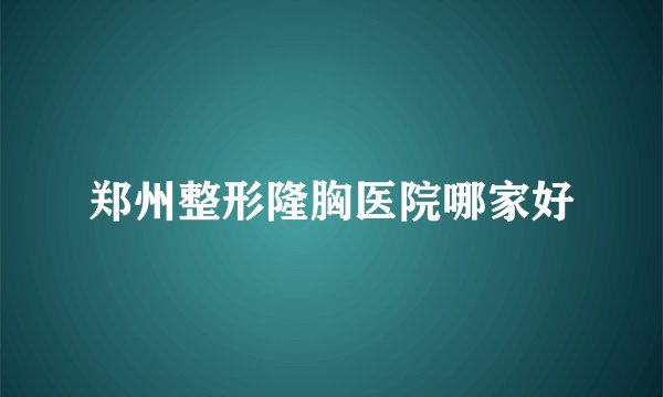 郑州整形隆胸医院哪家好