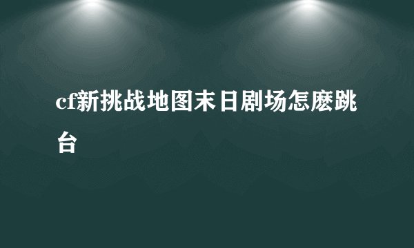 cf新挑战地图末日剧场怎麽跳台