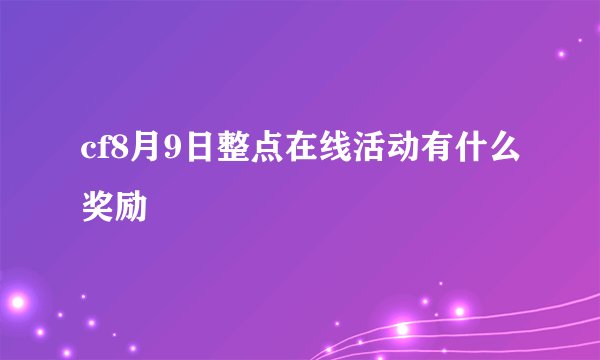 cf8月9日整点在线活动有什么奖励