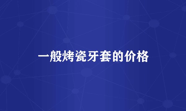 一般烤瓷牙套的价格