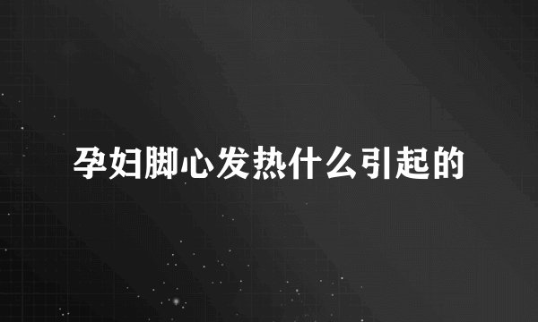 孕妇脚心发热什么引起的