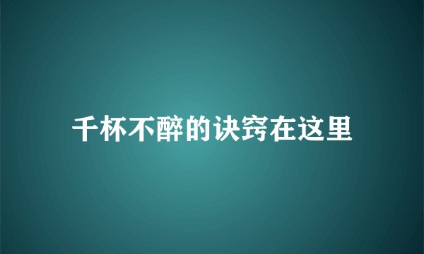 千杯不醉的诀窍在这里