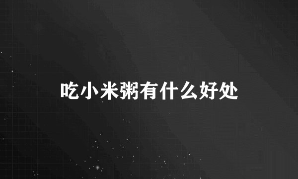 吃小米粥有什么好处