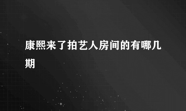 康熙来了拍艺人房间的有哪几期