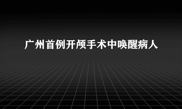广州首例开颅手术中唤醒病人