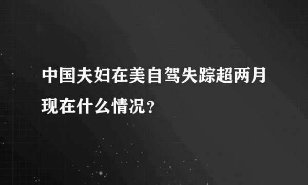 中国夫妇在美自驾失踪超两月现在什么情况？