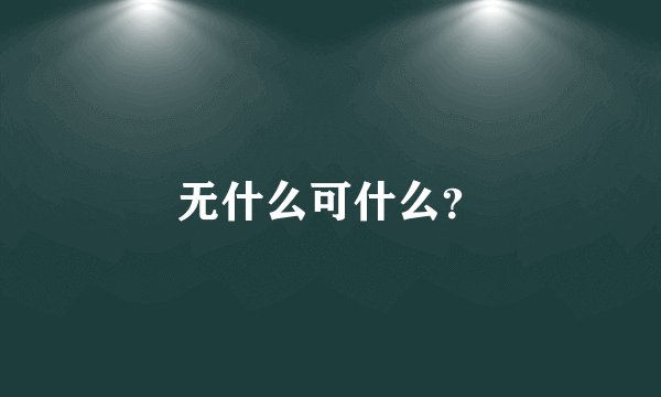 无什么可什么？