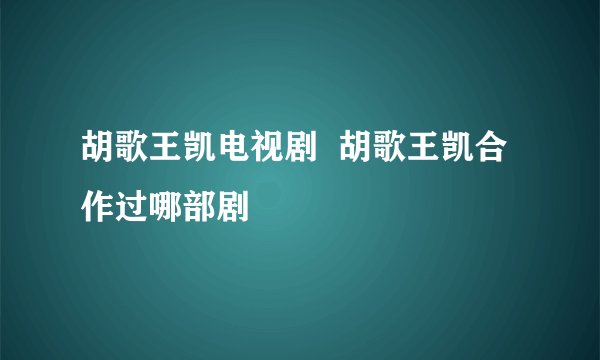 胡歌王凯电视剧  胡歌王凯合作过哪部剧