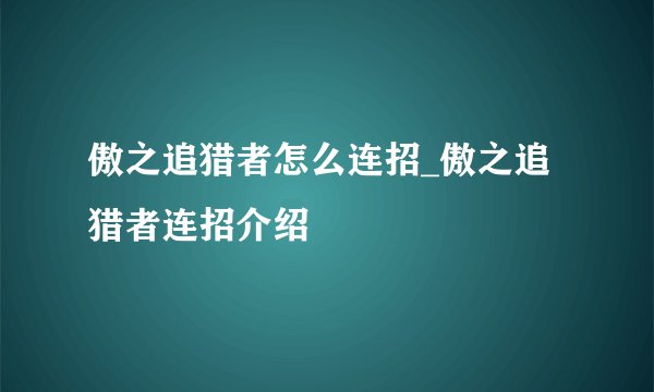 傲之追猎者怎么连招_傲之追猎者连招介绍
