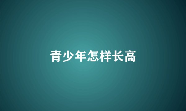 青少年怎样长高