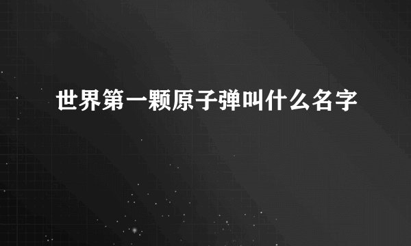 世界第一颗原子弹叫什么名字