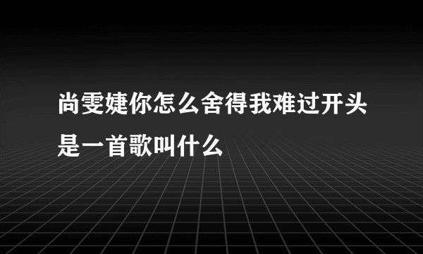 尚雯婕你怎么舍得我难过开头是一首歌叫什么