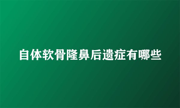 自体软骨隆鼻后遗症有哪些