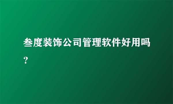 叁度装饰公司管理软件好用吗？