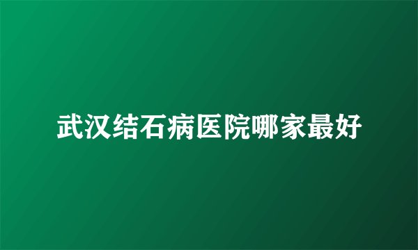武汉结石病医院哪家最好