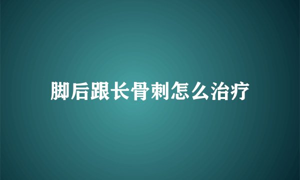 脚后跟长骨刺怎么治疗
