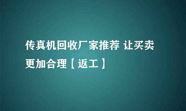 传真机回收厂家推荐 让买卖更加合理【返工】