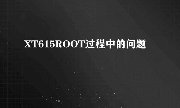 XT615ROOT过程中的问题