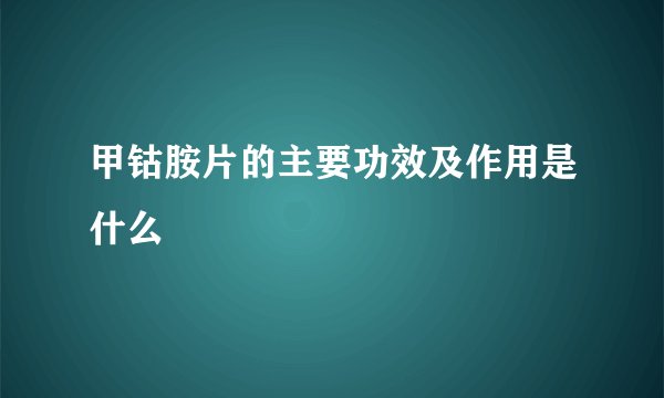甲钴胺片的主要功效及作用是什么