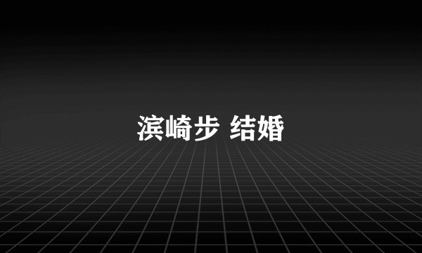 滨崎步 结婚