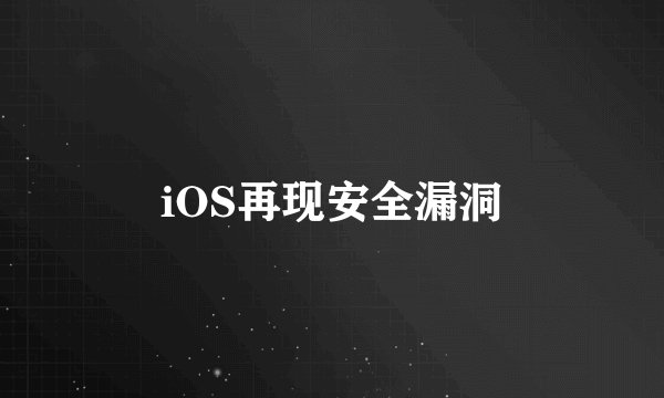 iOS再现安全漏洞