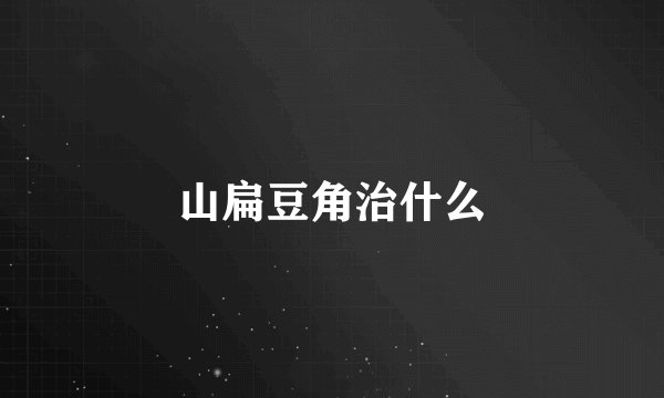 山扁豆角治什么