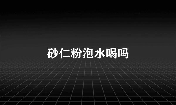 砂仁粉泡水喝吗