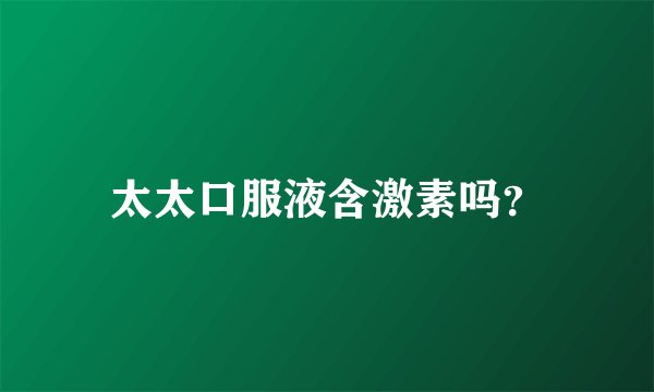 太太口服液含激素吗？